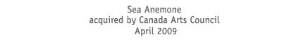 Sea Anenome acquired by Canada Arts Council April 2009